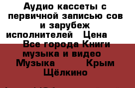 	 Аудио кассеты с первичной записью сов.и зарубеж исполнителей › Цена ­ 10 - Все города Книги, музыка и видео » Музыка, CD   . Крым,Щёлкино